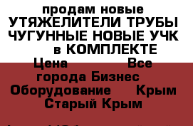 продам новые УТЯЖЕЛИТЕЛИ ТРУБЫ ЧУГУННЫЕ НОВЫЕ УЧК-720-24 в КОМПЛЕКТЕ › Цена ­ 30 000 - Все города Бизнес » Оборудование   . Крым,Старый Крым